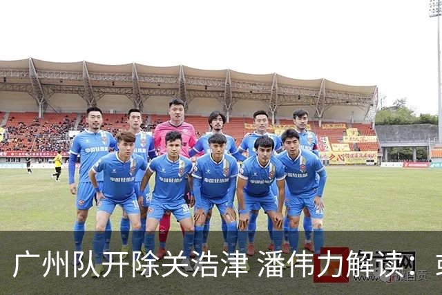 广州队开除关浩津 潘伟力解读：或起到相反效果